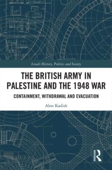 The British Army in Palestine and the 1948 War : Containment, Withdrawal and Evacuation