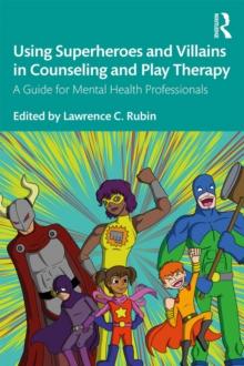 Using Superheroes and Villains in Counseling and Play Therapy : A Guide for Mental Health Professionals