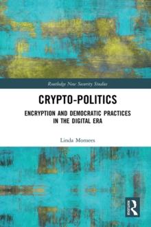 Crypto-Politics : Encryption and Democratic Practices in the Digital Era