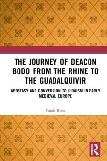 The Journey of Deacon Bodo from the Rhine to the Guadalquivir : Apostasy and Conversion to Judaism in Early Medieval Europe