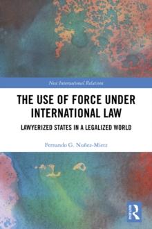 The Use of Force under International Law : Lawyerized States in a Legalized World