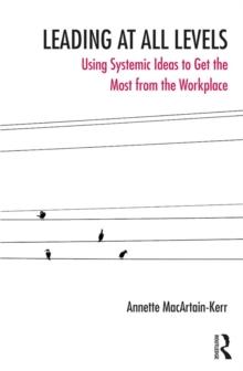 Leading at All Levels : Using Systemic Ideas to Get the Most from the Workplace