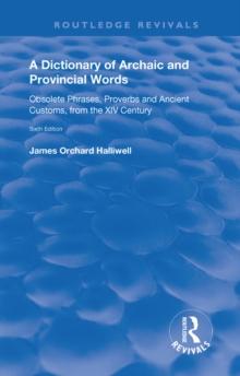 A Dictionary of Archaic and Provincial Words : Obsolete Phrases, Proverbs, and Ancient Customs, from the XIV Century