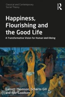 Happiness, Flourishing and the Good Life : A Transformative Vision for Human Well-Being