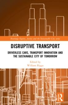 Disruptive Transport : Driverless Cars, Transport Innovation and the Sustainable City of Tomorrow