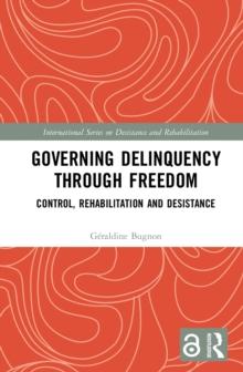 Governing Delinquency Through Freedom : Control, Rehabilitation and Desistance