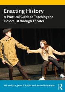 Enacting History : A Practical Guide to Teaching the Holocaust through Theater