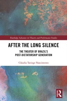 After the Long Silence : The Theater of Brazil's Post-Dictatorship Generation