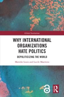 Why International Organizations Hate Politics : Depoliticizing the World