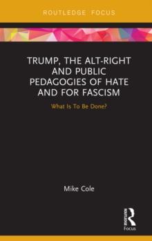 Trump, the Alt-Right and Public Pedagogies of Hate and for Fascism : What is to be Done?