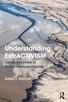 Understanding ExtrACTIVISM : Culture and Power in Natural Resource Disputes