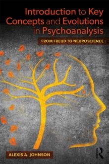 Introduction to Key Concepts and Evolutions in Psychoanalysis : From Freud to Neuroscience