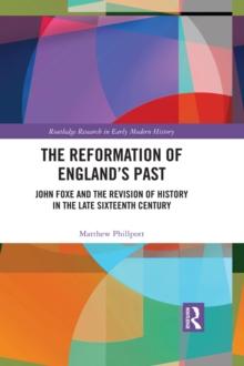 The Reformation of England's Past : John Foxe and the Revision of History in the Late Sixteenth Century