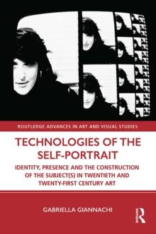 Technologies of the Self-Portrait : Identity, Presence and the Construction of the Subject(s) in Twentieth and Twenty-First Century Art