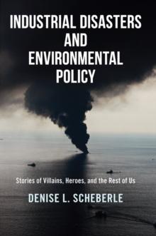 Industrial Disasters and Environmental Policy : Stories of Villains, Heroes, and the Rest of Us