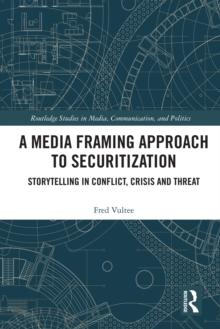 A Media Framing Approach to Securitization : Storytelling in Conflict, Crisis and Threat