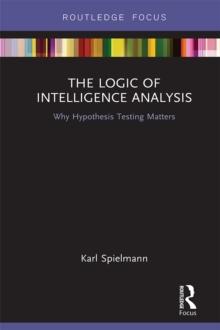 The Logic of Intelligence Analysis : Why Hypothesis Testing Matters