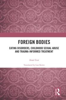 Foreign Bodies : Eating Disorders, Childhood Sexual Abuse, and Trauma-Informed Treatment