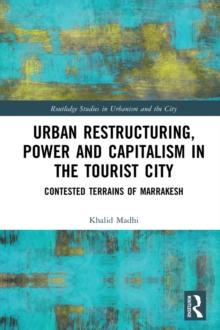 Urban Restructuring, Power and Capitalism in the Tourist City : Contested Terrains of Marrakesh