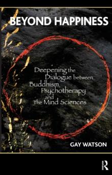 Beyond Happiness : Deepening the Dialogue between Buddhism, Psychotherapy and the Mind Sciences