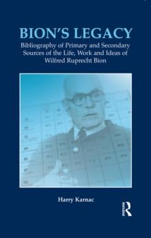 Bion's Legacy : Bibliography of Primary and Secondary Sources of the Life, Work and Ideas of Wilfred Ruprecht Bion