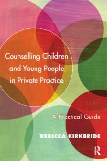 Counselling Children and Young People in Private Practice : A Practical Guide