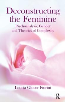 Deconstructing the Feminine : Psychoanalysis, Gender and Theories of Complexity