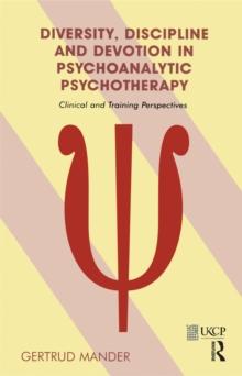 Diversity, Discipline and Devotion in Psychoanalytic Psychotherapy : Clinical and Training Perspectives