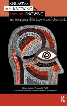 Knowing, Not-Knowing and Sort-of-Knowing : Psychoanalysis and the Experience of Uncertainty