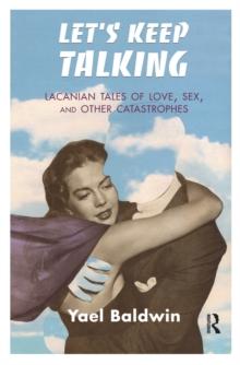 Let's Keep Talking : Lacanian Tales of Love, Sex, and Other Catastrophes