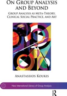 On Group Analysis and Beyond : Group Analysis as Meta-Theory, Clinical Social Practice, and Art