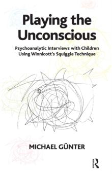 Playing the Unconscious : Psychoanalytic Interviews with Children Using Winnicott's Squiggle Technique