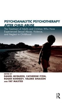 Psychoanalytic Psychotherapy After Child Abuse : The Treatment of Adults and Children Who Have Experienced Sexual Abuse, Violence, and Neglect in Childhood