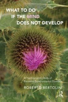 What To Do If the Mind Does Not Develop : A Psychoanalytic Study of Pervasive Developmental Disorders