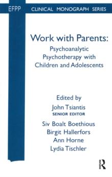 Work with Parents : Psychoanalytic Psychotherapy with Children and Adolescents