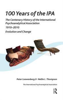 100 Years of the IPA : The Centenary History of the International Psychoanalytical Association 1910-2010: Evolution and Change