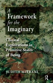 A Framework for the Imaginary : Clinical Explorations in Primitive States of Being