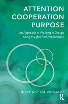 Attention, Cooperation, Purpose : An Approach to Working in Groups Using Insights from Wilfred Bion