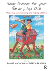 Being Present for Your Nursery Age Child : Observing, Understanding, and Helping Children