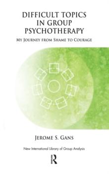 Difficult Topics in Group Psychotherapy : My Journey from Shame to Courage