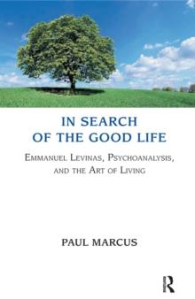 In Search of the Good Life : Emmanuel Levinas, Psychoanalysis and the Art of Living