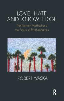 Love, Hate and Knowledge : The Kleinian Method and the Future of Psychoanalysis