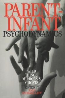 Parent-Infant Psychodynamics : Wild Things, Mirrors and Ghosts