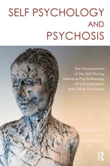 Self Psychology and Psychosis : The Development of the Self During Intensive Psychotherapy of Schizophrenia and other Psychoses