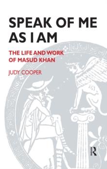 Speak of Me As I Am : The Life and Work of Masud Khan