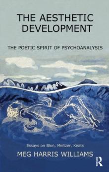 The Aesthetic Development : The Poetic Spirit of Psychoanalysis: Essays on Bion, Meltzer, Keats