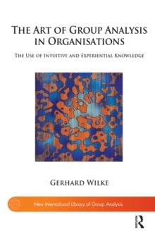 The Art of Group Analysis in Organisations : The Use of Intuitive and Experiential Knowledge