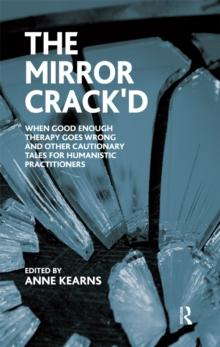 The Mirror Crack'd : When Good Enough Therapy Goes Wrong and Other Cautionary Tales for the Humanistic Practitioner