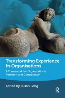 Transforming Experience in Organisations : A Framework for Organisational Research and Consultancy