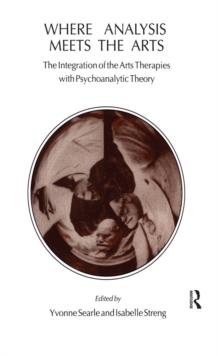 Where Analysis Meets the Arts : The Integration of the Arts Therapies with Psychoanalytic Theory